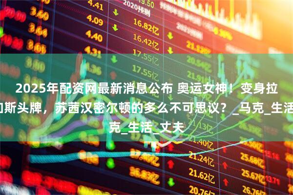 2025年配资网最新消息公布 奥运女神！变身拉斯维加斯头牌，苏茜汉密尔顿的多么不可思议？_马克_生活_丈夫