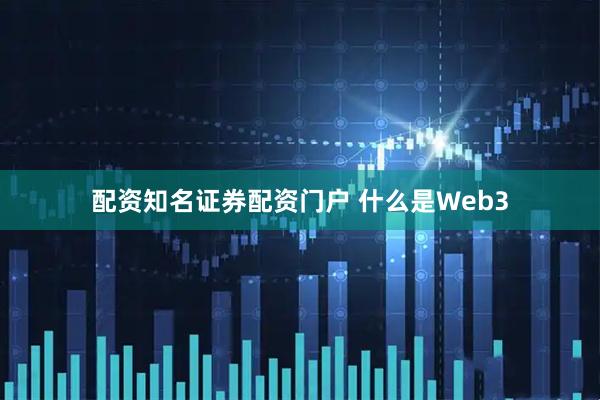 配资知名证券配资门户 什么是Web3