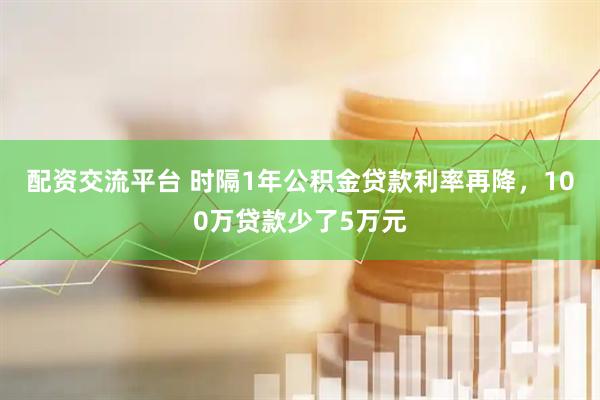 配资交流平台 时隔1年公积金贷款利率再降，100万贷款少了5万元