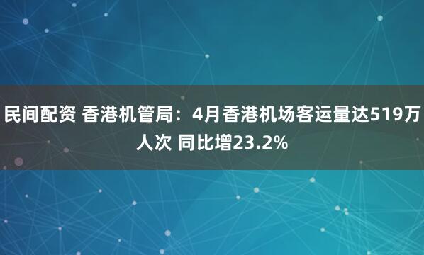民间配资 香港机管局：4月香港机场客运量达519万人次 同比增23.2%