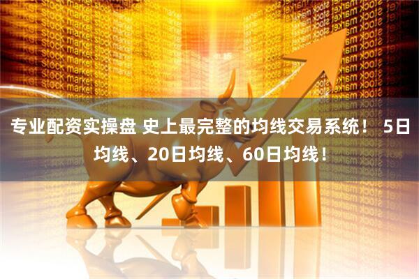 专业配资实操盘 史上最完整的均线交易系统！ 5日均线、20日均线、60日均线！