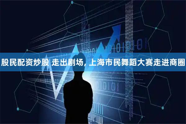 股民配资炒股 走出剧场, 上海市民舞蹈大赛走进商圈