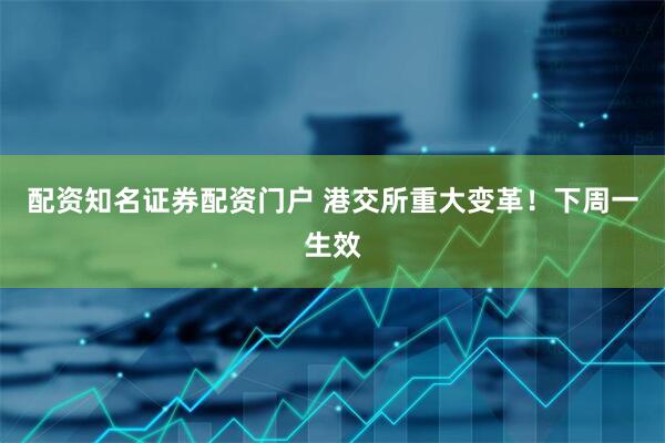 配资知名证券配资门户 港交所重大变革！下周一生效