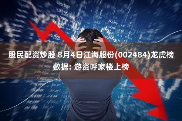 股民配资炒股 8月4日江海股份(002484)龙虎榜数据: 游资呼家楼上榜