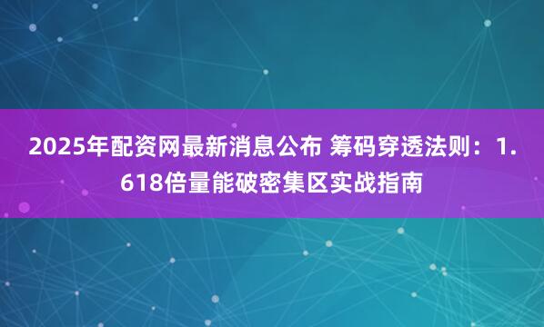 2025年配资网最新消息公布 筹码穿透法则：1.618倍量能破密集区实战指南