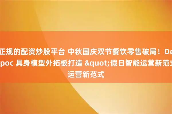 正规的配资炒股平台 中秋国庆双节餐饮零售破局！Deepoc 具身模型外拓板打造 "假日智能运营新范式