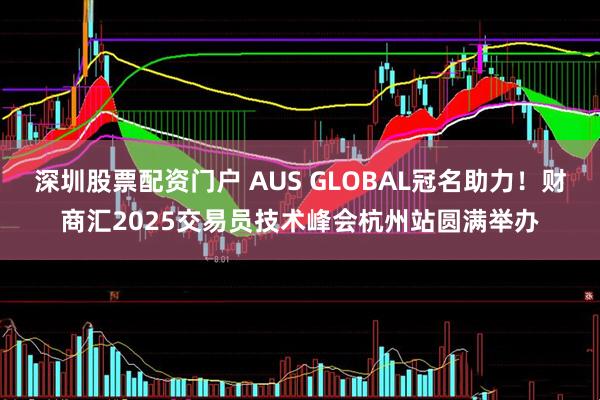 深圳股票配资门户 AUS GLOBAL冠名助力！财商汇2025交易员技术峰会杭州站圆满举办