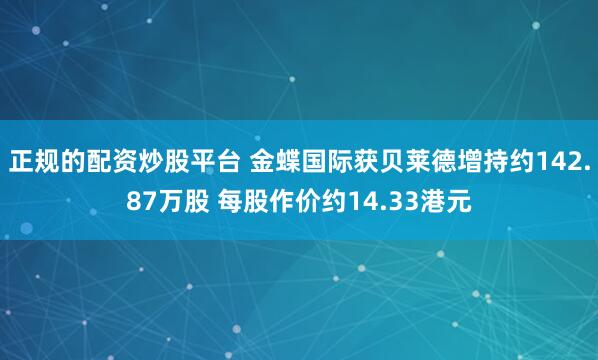 正规的配资炒股平台 金蝶国际获贝莱德增持约142.87万股 每股作价约14.33港元